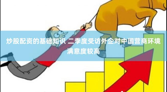 炒股配资的基础知识 二季度受访外企对中国营商环境满意度较高