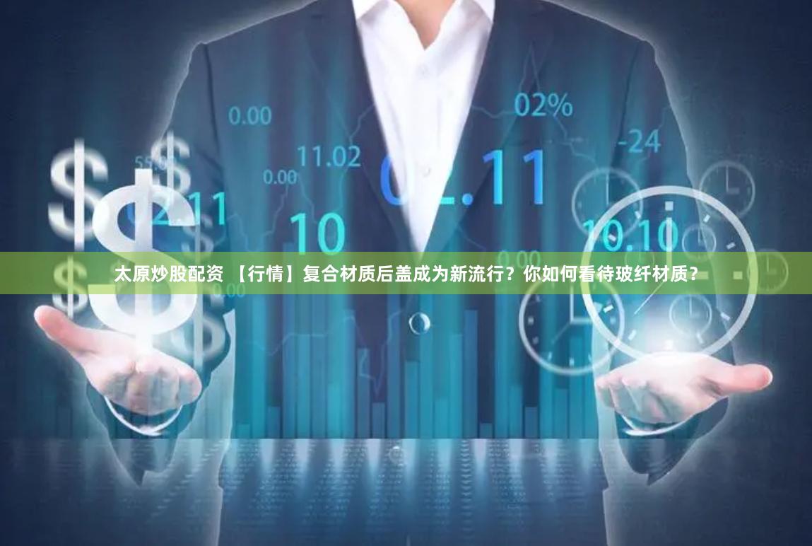 太原炒股配资 【行情】复合材质后盖成为新流行？你如何看待玻纤材质？