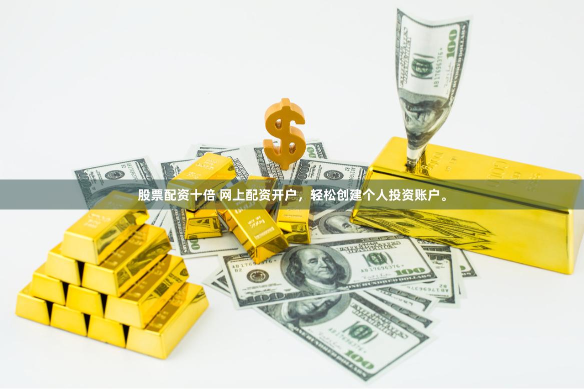 股票配资十倍 网上配资开户，轻松创建个人投资账户。