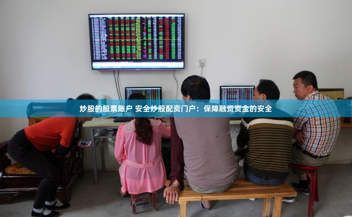 炒股的股票账户 安全炒股配资门户：保障融资资金的安全