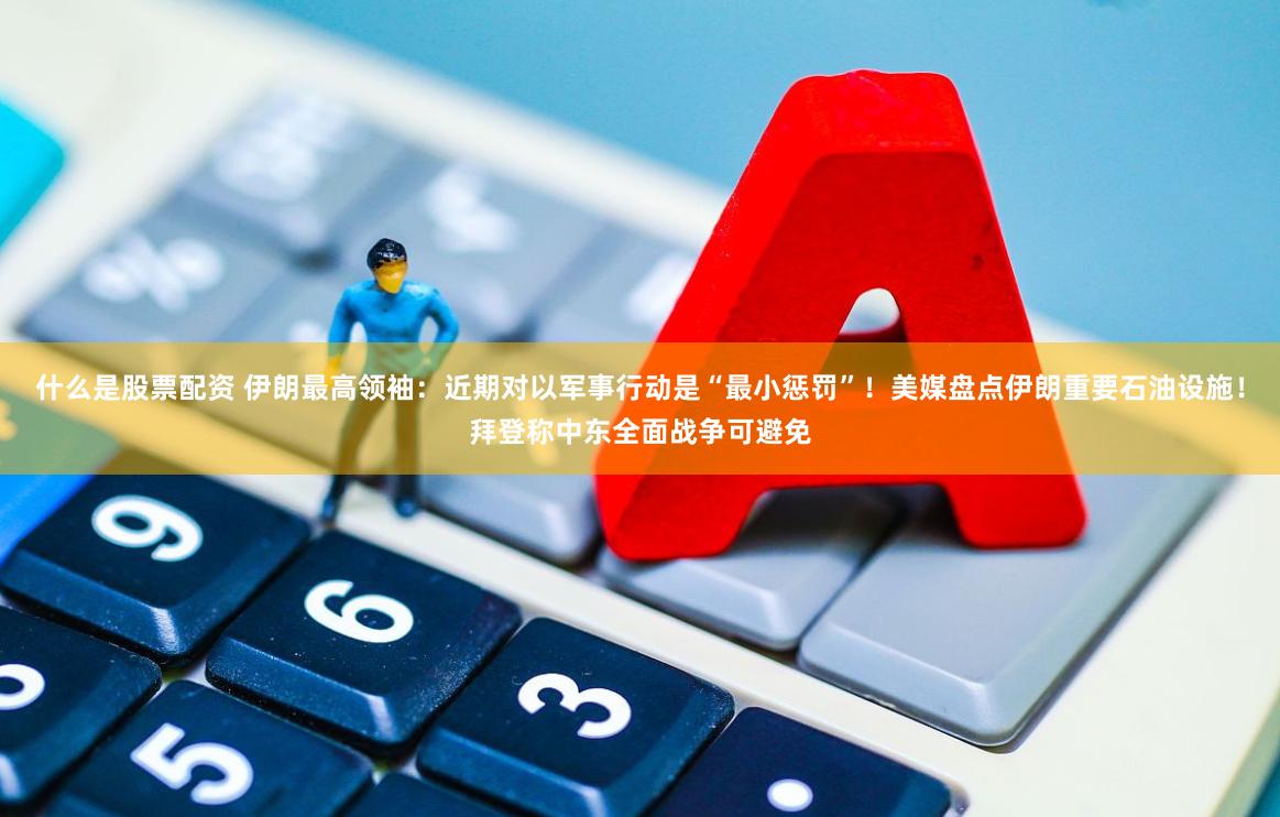 什么是股票配资 伊朗最高领袖：近期对以军事行动是“最小惩罚”！美媒盘点伊朗重要石油设施！拜登称中东全面战争可避免