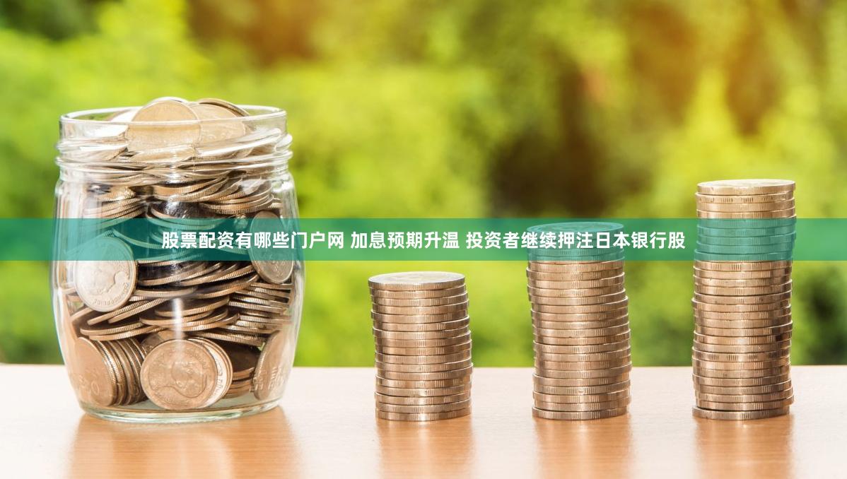股票配资有哪些门户网 加息预期升温 投资者继续押注日本银行股
