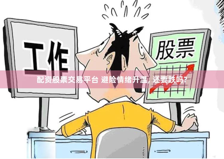 配资股票交易平台 避险情绪升温, 还要跌吗?