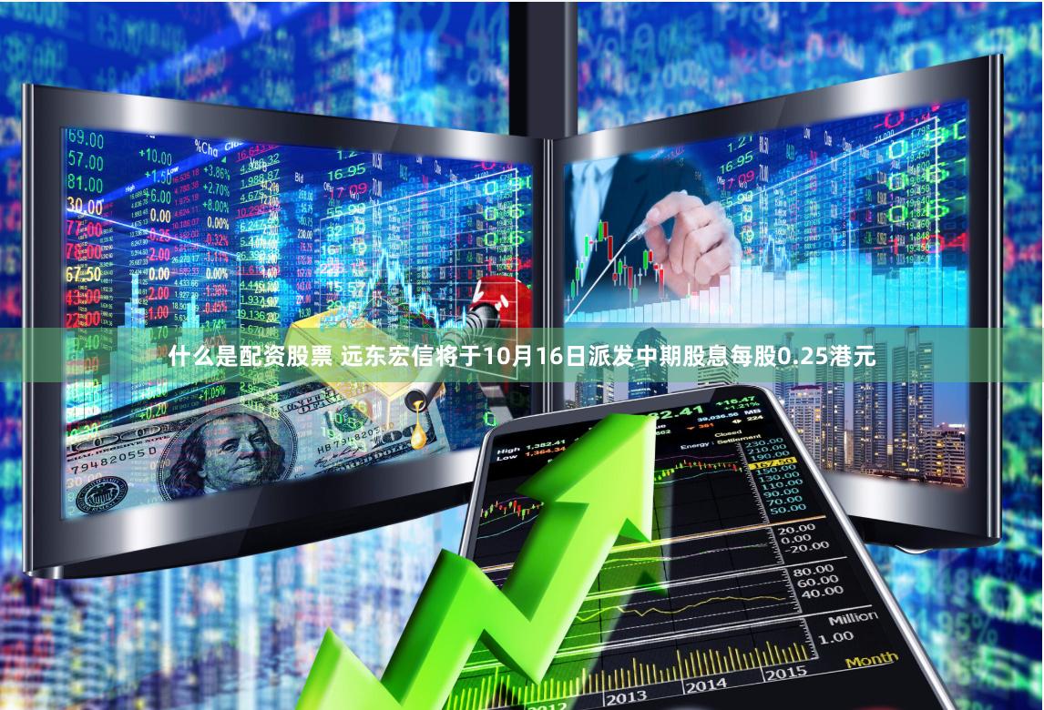 什么是配资股票 远东宏信将于10月16日派发中期股息每股0.25港元