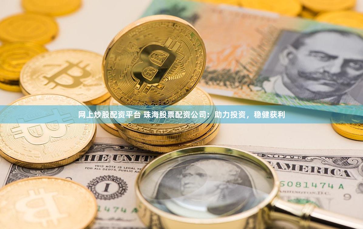 网上炒股配资平台 珠海股票配资公司：助力投资，稳健获利