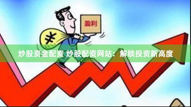 炒股资金配资 炒股配资网站：解锁投资新高度