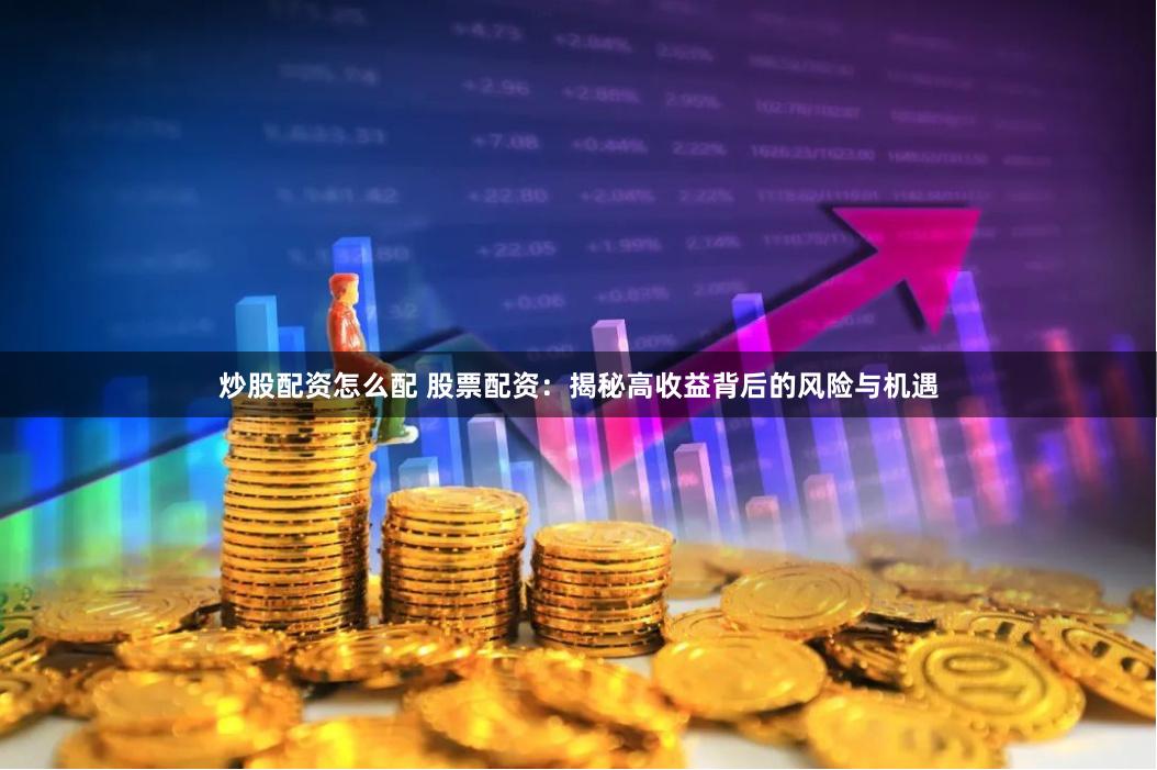 炒股配资怎么配 股票配资：揭秘高收益背后的风险与机遇