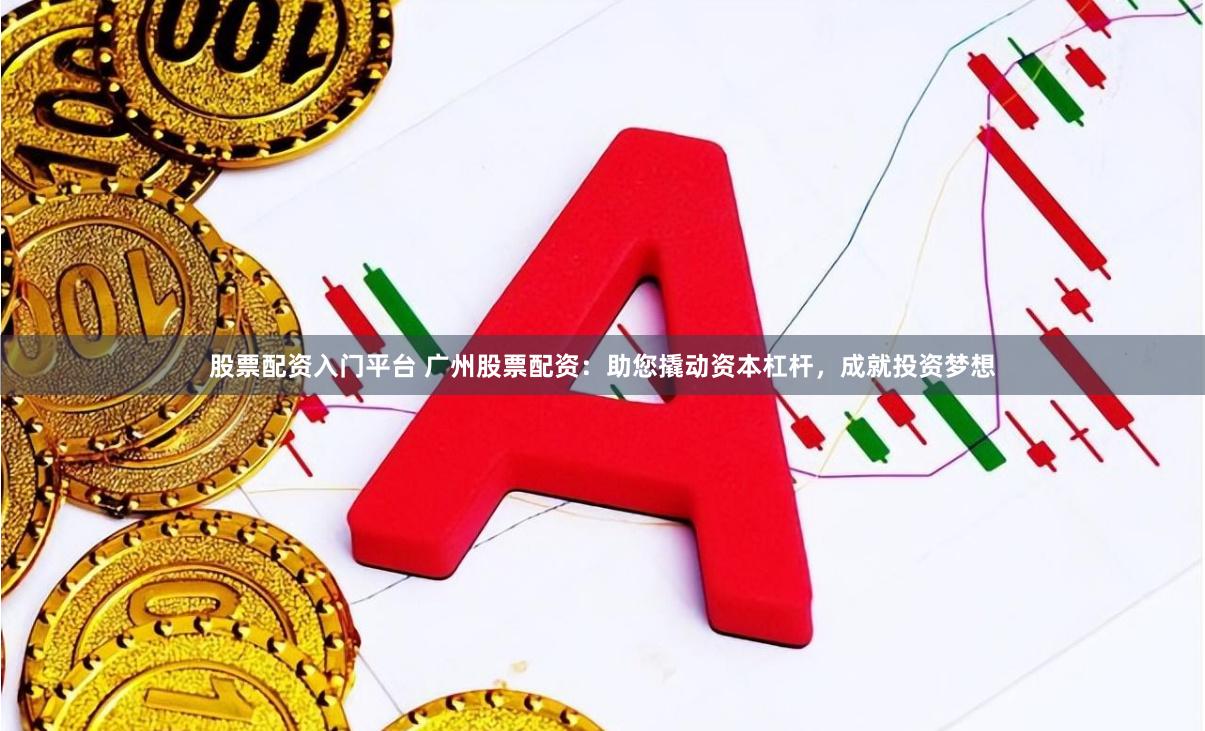 股票配资入门平台 广州股票配资：助您撬动资本杠杆，成就投资梦想