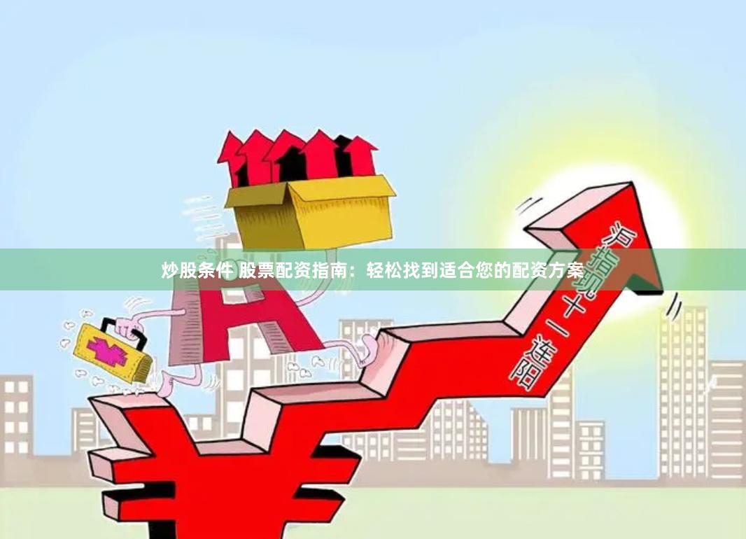 炒股条件 股票配资指南：轻松找到适合您的配资方案