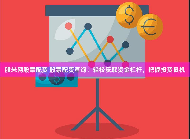 股米网股票配资 股票配资查询：轻松获取资金杠杆，把握投资良机