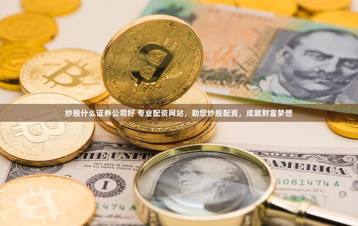炒股什么证券公司好 专业配资网站，助您炒股配资，成就财富梦想