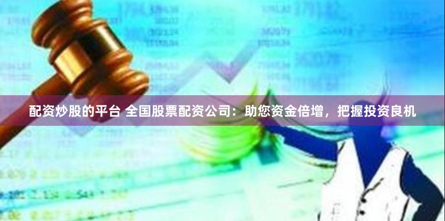 配资炒股的平台 全国股票配资公司：助您资金倍增，把握投资良机