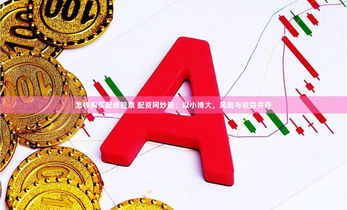 怎样购买配债股票 配资网炒股：以小博大，风险与收益并存