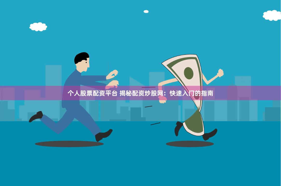 个人股票配资平台 揭秘配资炒股网：快速入门的指南