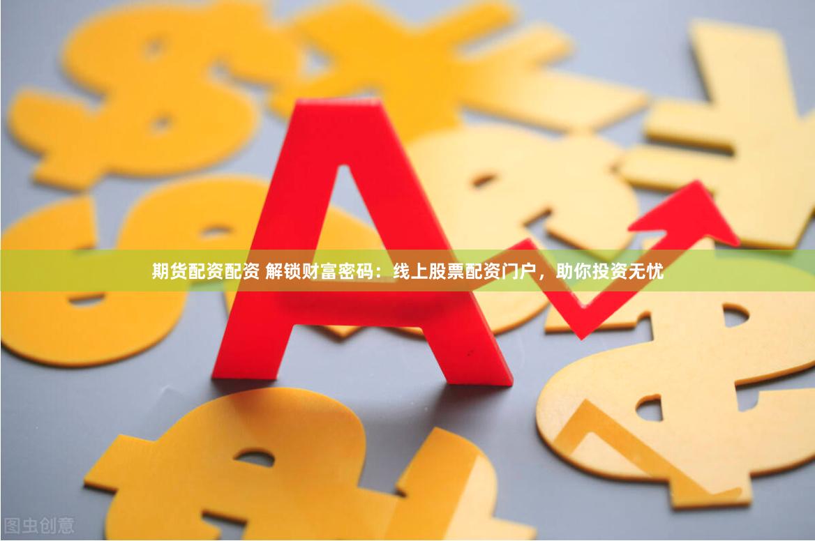 期货配资配资 解锁财富密码：线上股票配资门户，助你投资无忧