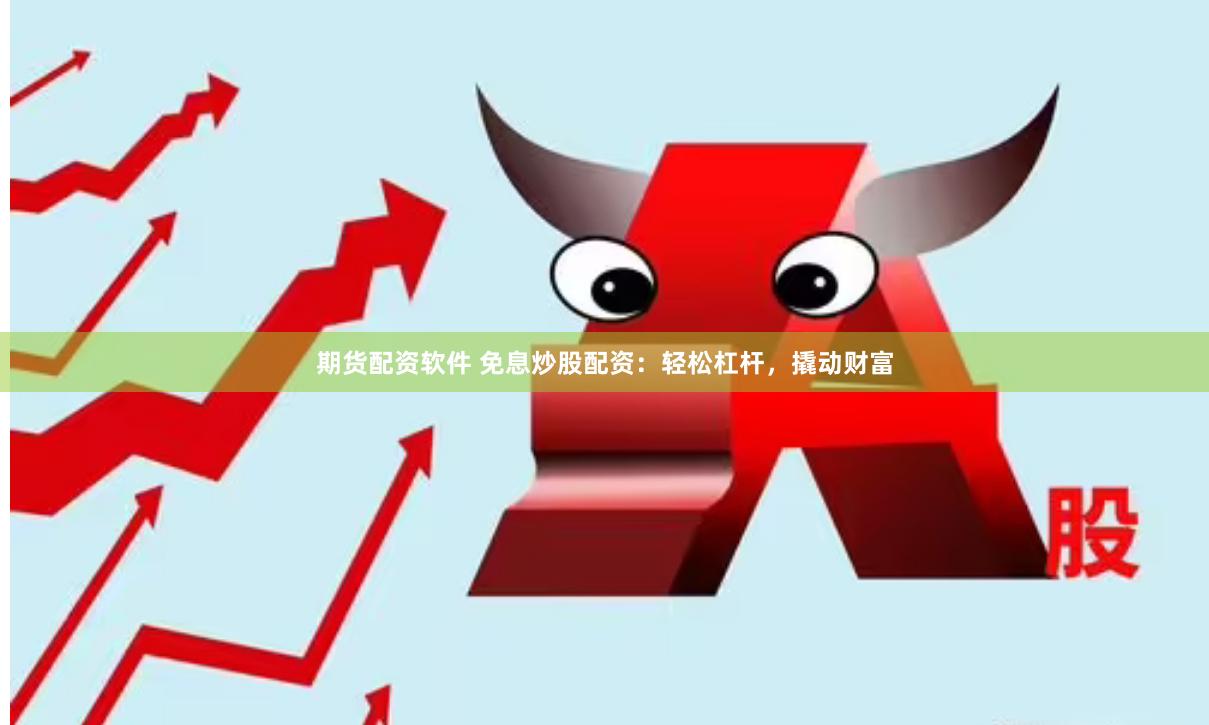 期货配资软件 免息炒股配资：轻松杠杆，撬动财富