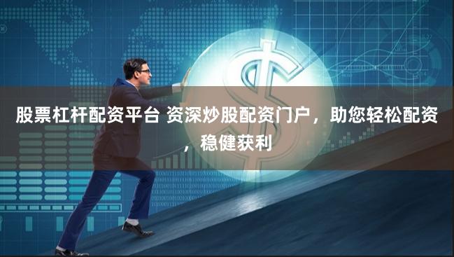 股票杠杆配资平台 资深炒股配资门户，助您轻松配资，稳健获利