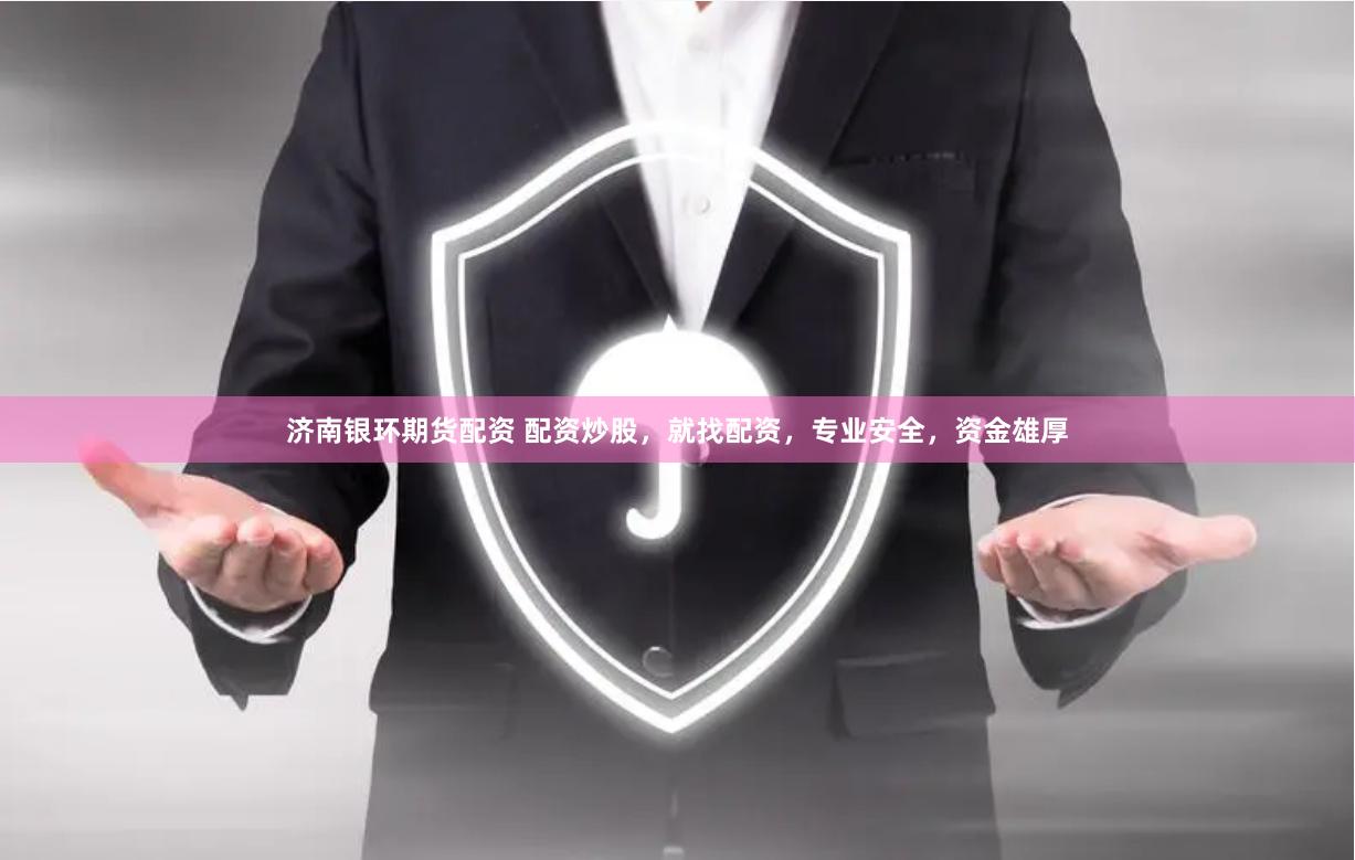 济南银环期货配资 配资炒股，就找配资，专业安全，资金雄厚