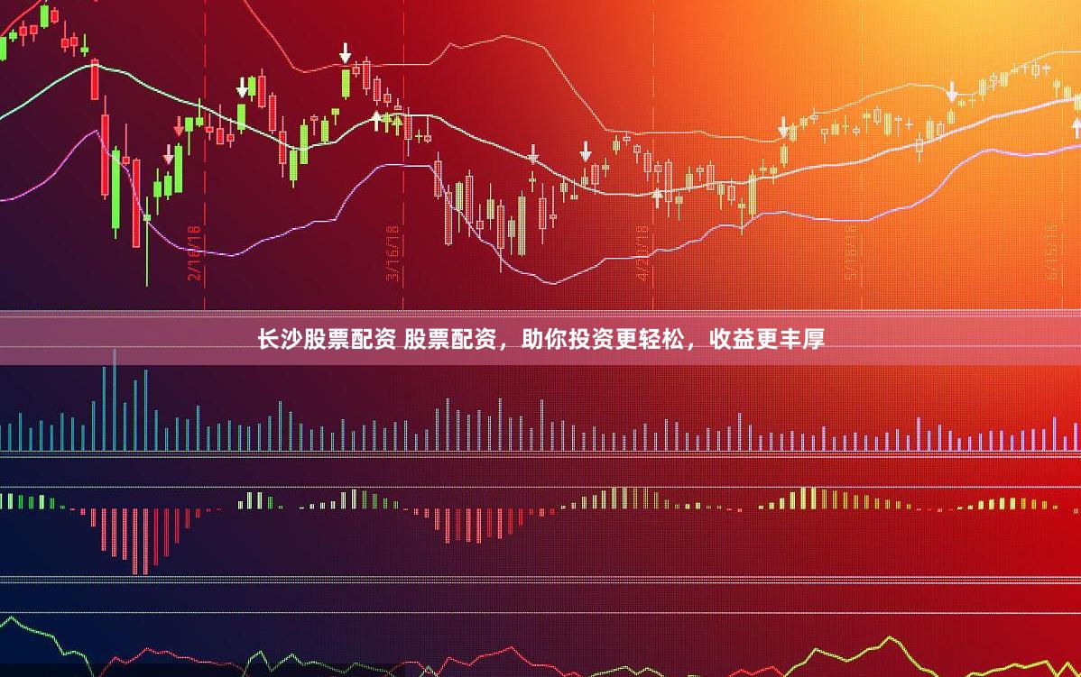长沙股票配资 股票配资，助你投资更轻松，收益更丰厚