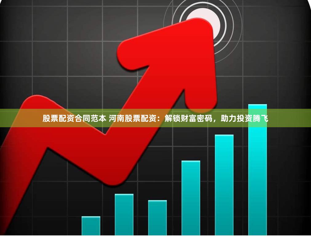 股票配资合同范本 河南股票配资：解锁财富密码，助力投资腾飞