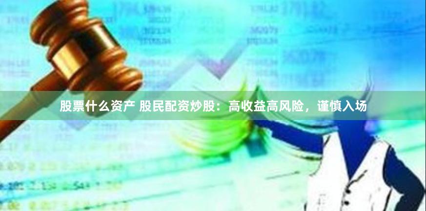 股票什么资产 股民配资炒股：高收益高风险，谨慎入场