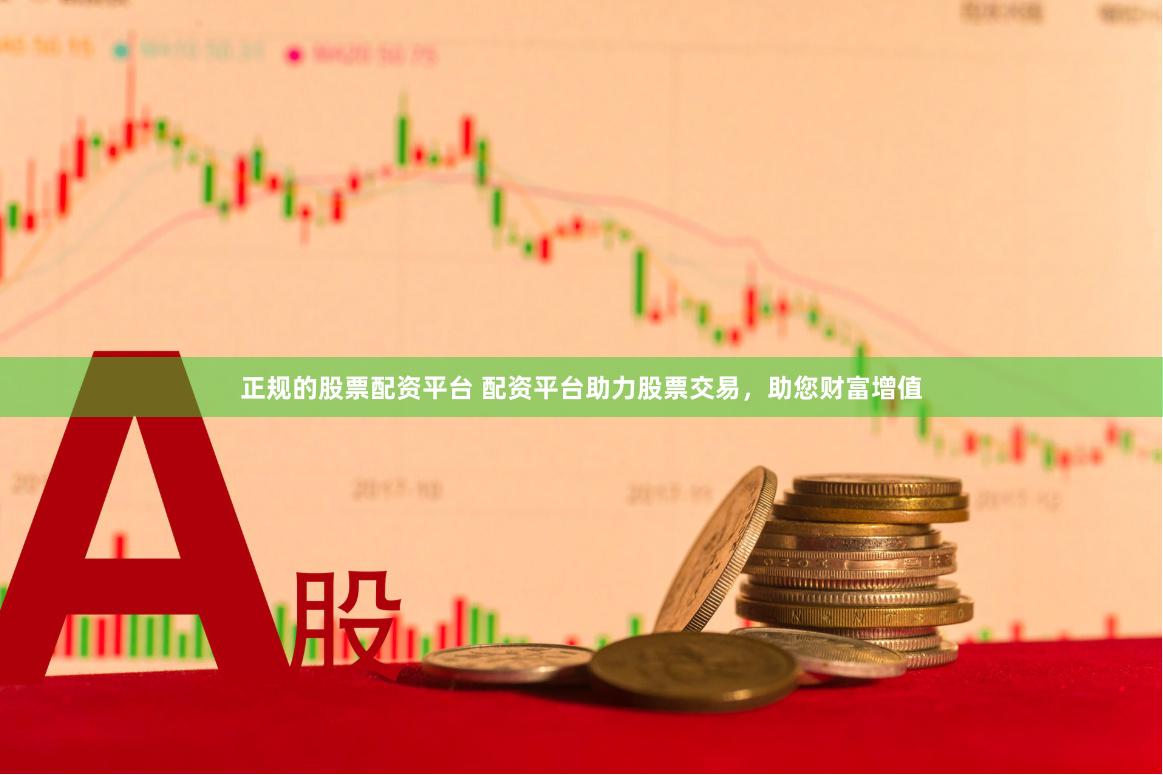 正规的股票配资平台 配资平台助力股票交易，助您财富增值