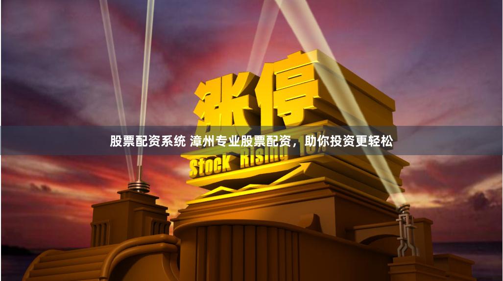 股票配资系统 漳州专业股票配资，助你投资更轻松